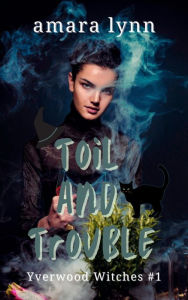 Title: Toil and Trouble (Yverwood Witches, #1), Author: Amara Lynn