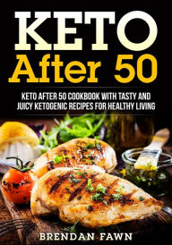 Title: Keto After 50, Keto After 50 Cookbook with Tasty and Juicy Ketogenic Recipes for Healthy Living (Keto Cooking, #5), Author: Brendan Fawn