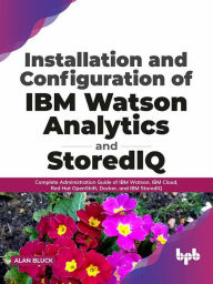 Title: Installation and Configuration of IBM Watson Analytics and StoredIQ: Complete Administration Guide of IBM Watson, IBM Cloud, Red Hat OpenShift, Docker, and IBM StoredIQ (English Edition), Author: Alan Bluck