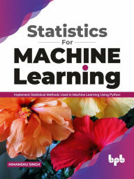 Title: Statistics for Machine Learning: Implement Statistical methods used in Machine Learning using Python (English Edition), Author: Himanshu Singh