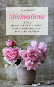 Title: Minimalisme Le Plus Beau Style De Vie - Enfin Vivre Simplement, Sans Soucis Et Heureux, Author: Luke Eisenberg