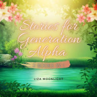 Title: Stories for Generation Alpha, Author: Liza Moonlight