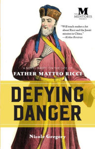 Title: Defying Danger: A Novel Based on the Life of Father Matteo Ricci, Author: Nicole Gregory