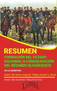 Title: Resumen de Formación del Estado Nacional o Consolidación del Régimen Oligárquico en la Argentina (RESÚMENES UNIVERSITARIOS), Author: MAURICIO ENRIQUE FAU