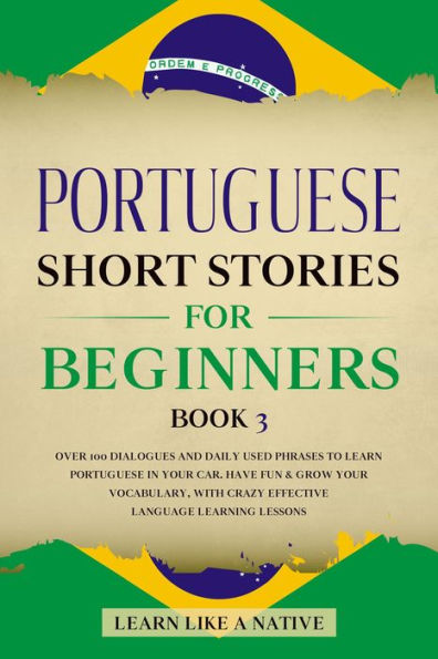 Portuguese Short Stories for Beginners Book 3: Over 100 Dialogues & Daily Used Phrases to Learn Portuguese in Your Car. Have Fun & Grow Your Vocabulary, with Crazy Effective Language Learning Lessons (Brazilian Portuguese for Adults, #3)