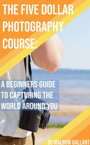 Title: The Five Dollar Photography Course, Author: Malrow Gallant