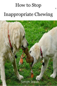 Title: How to Stop Inappropriate Chewing (Dog training, #3), Author: Simon Staub