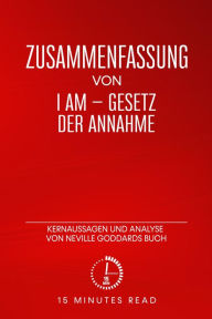 Title: Zusammenfassung: I am - Gesetz der Annahme: Kernaussagen und Analyse von Neville Goddards Buch, Author: 15 Minutes Read