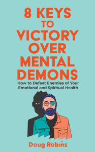 Title: 8 Keys to Victory Over Mental Demons, Author: Doug Robins