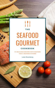 Title: The Seafood Gourmet Cookbook: 111 Delicious Recipes With Seafood (Fish & Seafood Kitchen), Author: Luke Eisenberg