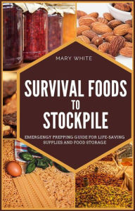 Title: Survival Foods To Stockpile: Emergency Prepping Guide For Life-Saving Supplies And Food Storage (Pandemic Survival, #5), Author: Mary White