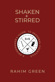 Title: Shaken + Stirred: A Drinkmaker's Guide to Seasonal Cocktails, Author: Rahim Green