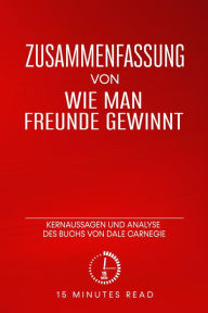 Title: Zusammenfassung: Wie man Freunde gewinnt: Kernaussagen und Analyse des Buchs von Dale Carnegie, Author: 15 Minutes Read