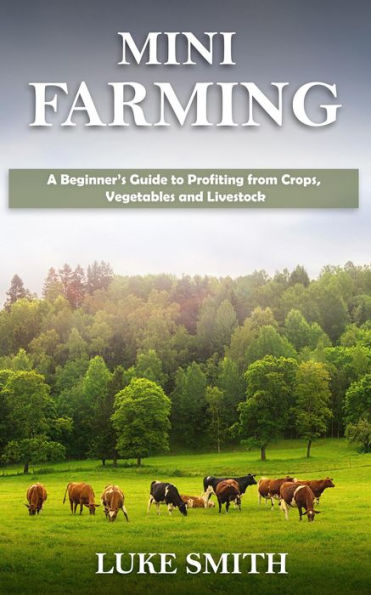 Mini Farming: A Beginner's Guide to Profiting from Crops, Vegetables and Livestock