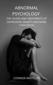 Title: Abnormal Psychology: The Causes and Treatments of Depression, Anxiety And More (An Introductory Series, #21), Author: Connor Whiteley