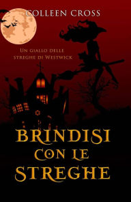 Title: Brindisi con le streghe (I misteri delle streghe di Westwick, #5), Author: Colleen Cross