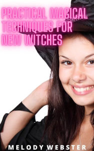 Title: Practical Magical Techniques for New Witches, Author: Melody Webster