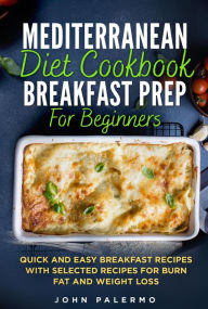 Title: Mediterranean Diet Cookbook Breakfast Prep for Beginners: Quick and Easy Breakfast Recipes with Selected Recipes for Burn Fat and Weight Loss, Author: John Palermo