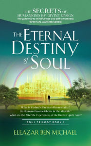Title: The Secrets of Humankind by Divine Design, the Gateway to Mindfulness and Self-awareness (Spiritual Warfare Series Book 3); Eternal Destiny of Soul (Spirituality, Soul Trilogy Series ( Spiritual Warfare Book 3 ), #1), Author: Eleazar Ben Michael