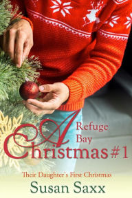 Title: A Refuge Bay Christmas: Their Daughter's First Christmas (The Men of Refuge Bay, #3), Author: Susan Saxx