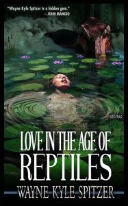 Title: Love in the Age of Reptiles, Author: Wayne Kyle Spitzer