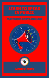 Title: Learn to Speak in Public - Mastering Body Language, Author: MENTES LIBRES