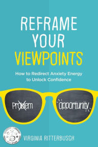 Title: Reframe Your Viewpoints: How to Redirect Anxiety Energy to Unlock Confidence, Author: Virginia Ritterbusch