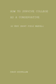 Title: How to Survive College as a Conservative (A Very Short Field Manual), Author: Robin Goodfellow