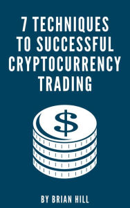 Title: 7 Techniques To Successful Cryptocurrency Trading, Author: Brian Hill