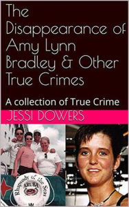 Title: The Disappearance of Amy Lyn Bradley & Other True Crimes, Author: Jessi Dowers