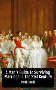 Title: A Man's Guide To Surviving Marriage In The 21st Century (Standalone Religion, Philosophy, and Politics Books), Author: Paul Haedo