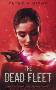 Title: The Dead Fleet (Tales from the Juggernaut, #3), Author: Peter A Dixon