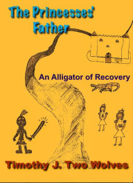 Title: The Princesses Father (An Alligator of Recovery), Author: Timothy Two Wolves