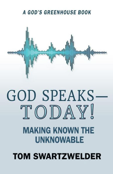 God Speaks-- Today! Making Known the Unknowable (God's Greenhouse, #4)