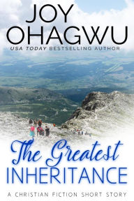 Title: The Greatest Inheritance : A Christian Fiction Short Story, Author: Joy Ohagwu