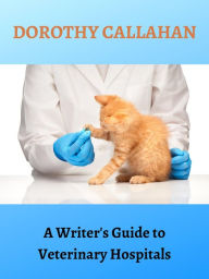 Title: A Writer's Guide to Veterinary Hospitals, Author: Dorothy Callahan