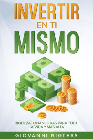 Title: Invertir en ti mismo: Riquezas financieras para toda la vida y más allá, Author: Giovanni Rigters