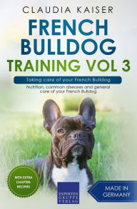 Title: French Bulldog Training Vol 3 - Taking care of your French Bulldog: Nutrition, common diseases and general care of your French Bulldog, Author: Claudia Kaiser