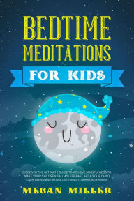 Title: Bedtime Meditations for Kids: Discover the Ultimate Guide to Achieve Mindfulness to Make Your Children Fall Asleep Fast. Help Your Child Calm Down and Relax Listening to Amazing Fables, Author: Megan Miller