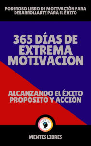 Title: 365 Días de Extrema Motivación - Alcanzando el Éxito Propósito y Acción!, Author: MENTES LIBRES