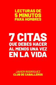 Title: 7 Citas Que Debes Hacer Al Menos Una Vez En La Vida (Lecturas De 5 Minutos Para Hombres, #46), Author: Javier Rodríguez