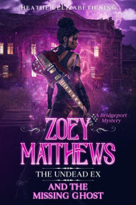 Title: Zoey Matthews, the Undead Ex, and the Missing Ghost (A Bridgeport Mystery, #3), Author: Heather Elizabeth King