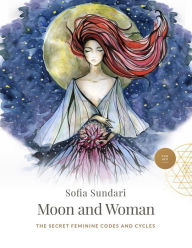 Title: Moon and Woman: The Secret Feminine Codes and Cycles, Author: Sofia Sundari