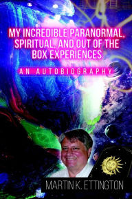 Title: My Incredible Paranormal, Spiritual, and Out of the Box Experiences (The God Like Powers Series, #12), Author: Martin Ettington