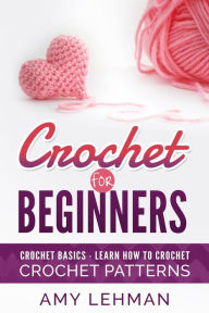 Title: Crochet for Beginners Learn how to Crochet, Author: Amy Lehman