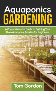Title: Aquaponics Gardening: A Beginner's Guide to Building Your Own Aquaponic Garden, Author: Tom Gordon