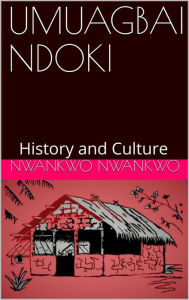 Title: Umuagbai-Ndoki: History and Culture, Author: Nwankwo Nwankwo