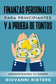 Title: Finanzas Personales Para Principiantes Y A Prueba De Tontos: Administrando Tu Dinero, Author: Giovanni Rigters