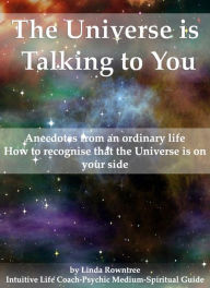 Title: The Universe is Talking to You (Anecdotes from an ordinary life - How to recognise that the Universe is on your side), Author: Linda Rowntree