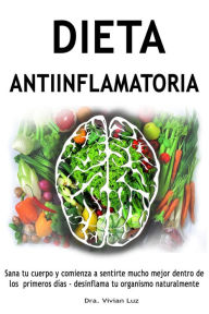 Title: Dieta antiinflamatoria - Sana tu cuerpo y comienza a sentirte mucho mejor dentro de los primeros días - desinflama tu organismo naturalmente, Author: Vivian Luz